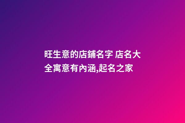 旺生意的店鋪名字 店名大全寓意有內涵,起名之家-第1張-店鋪起名-玄機派
